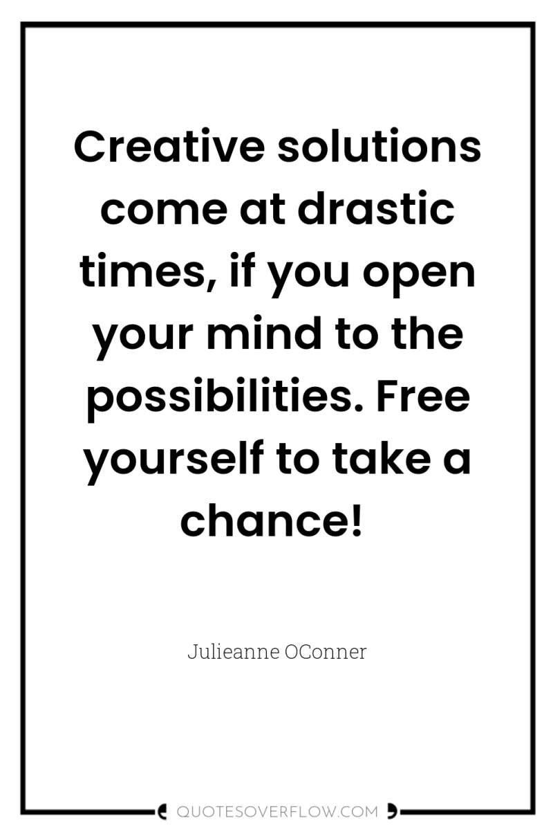 Creative solutions come at drastic times, if you open your...