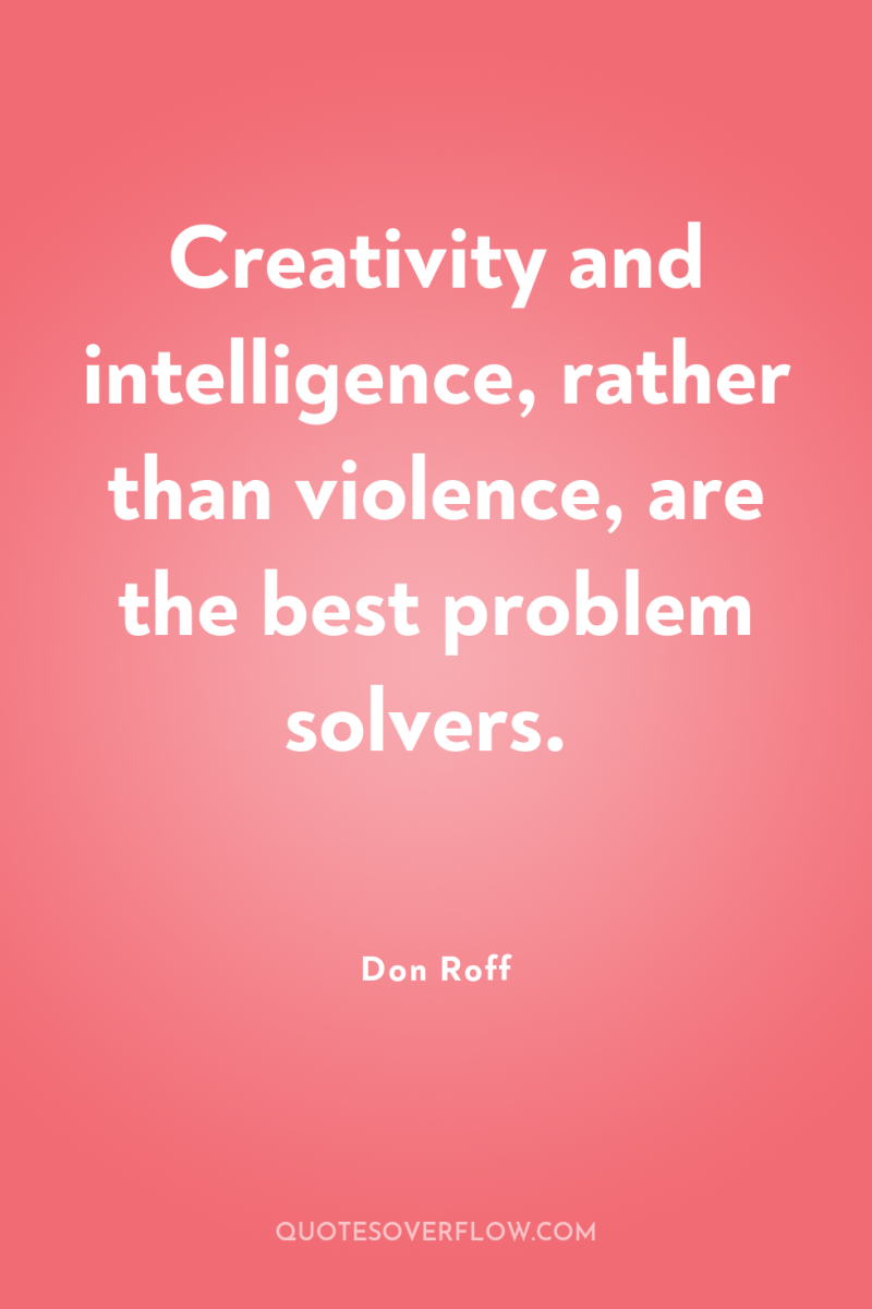 Creativity and intelligence, rather than violence, are the best problem...