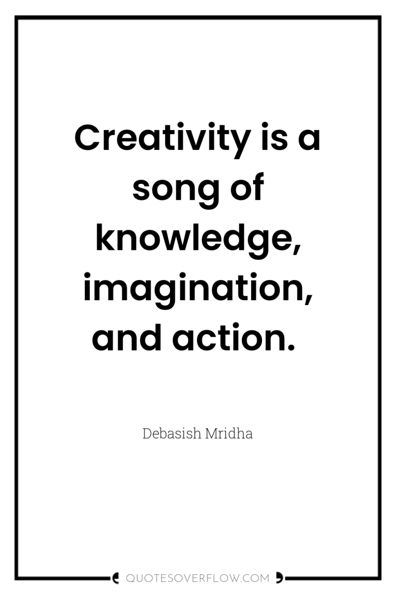 Creativity is a song of knowledge, imagination, and action. 