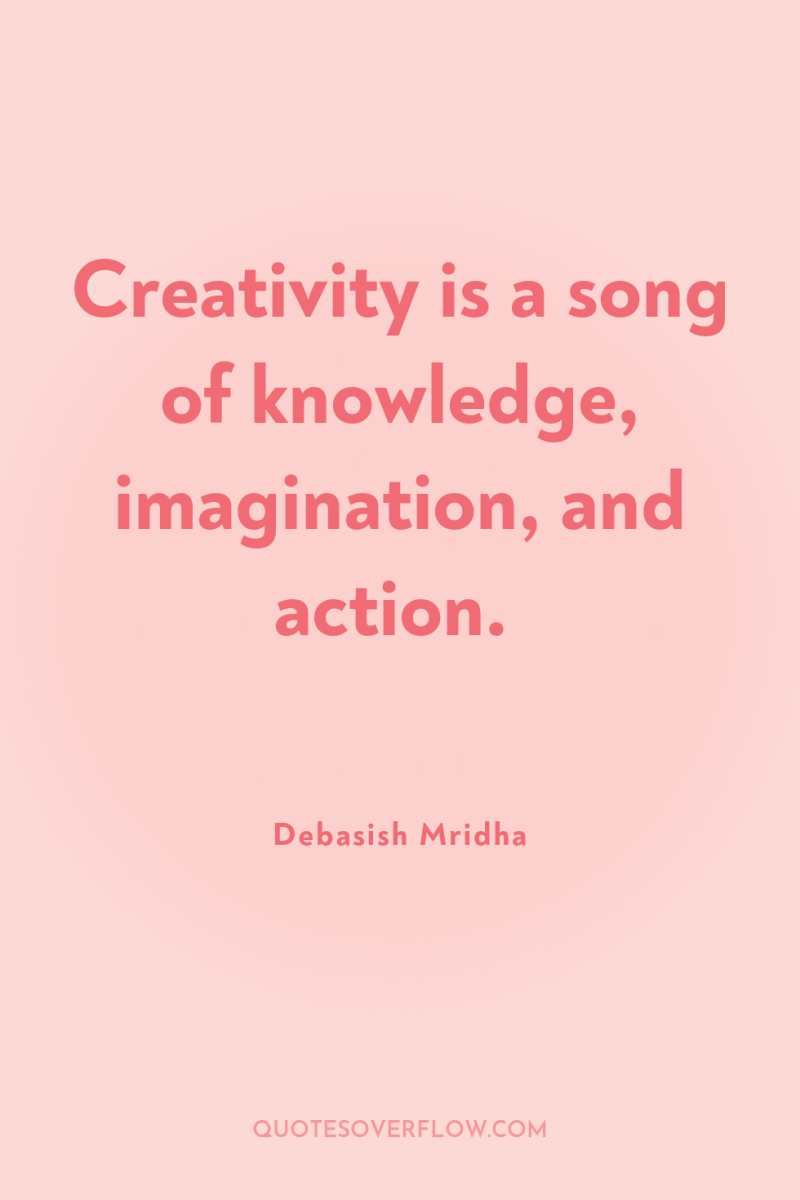 Creativity is a song of knowledge, imagination, and action. 