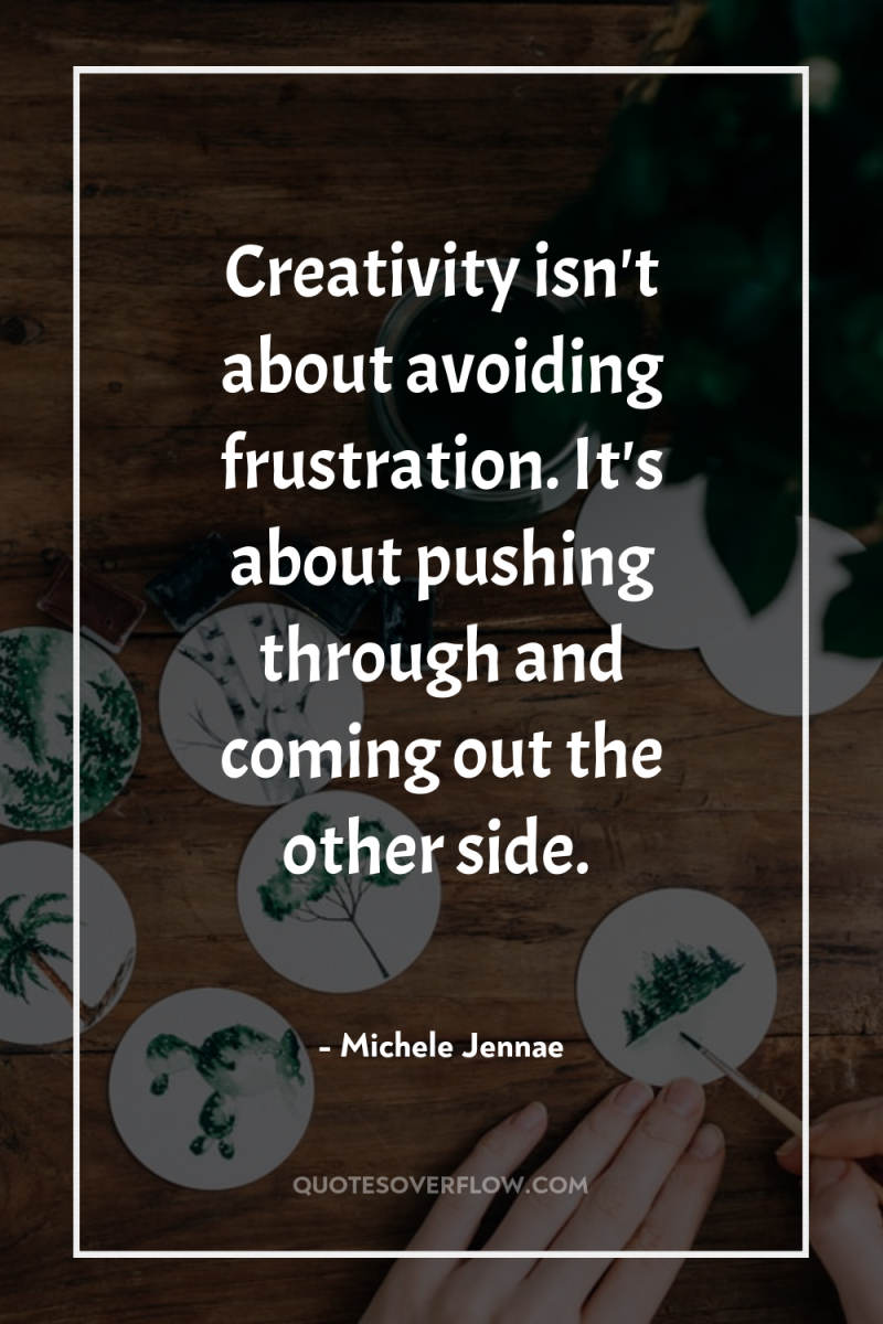 Creativity isn't about avoiding frustration. It's about pushing through and...