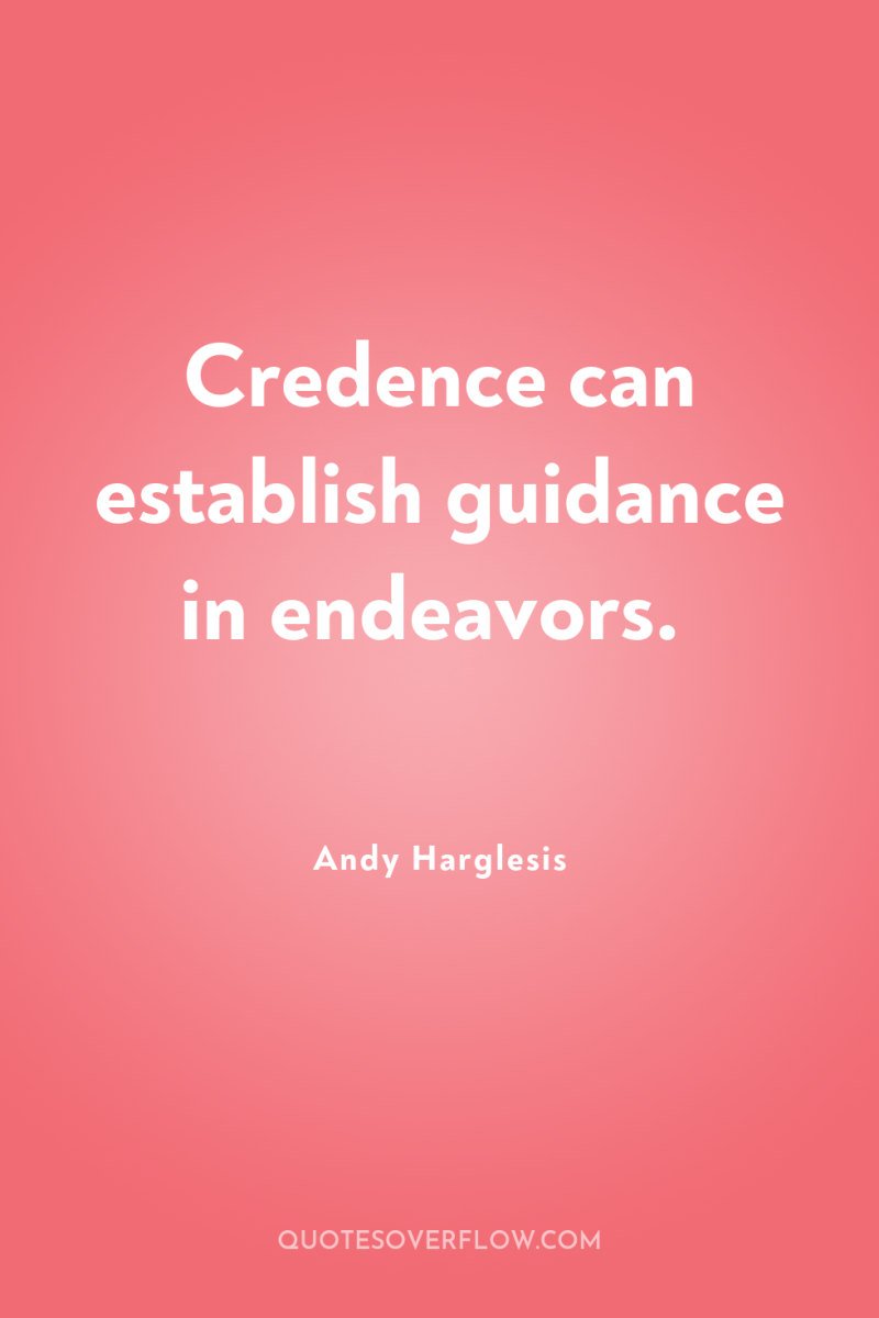 Credence can establish guidance in endeavors. 