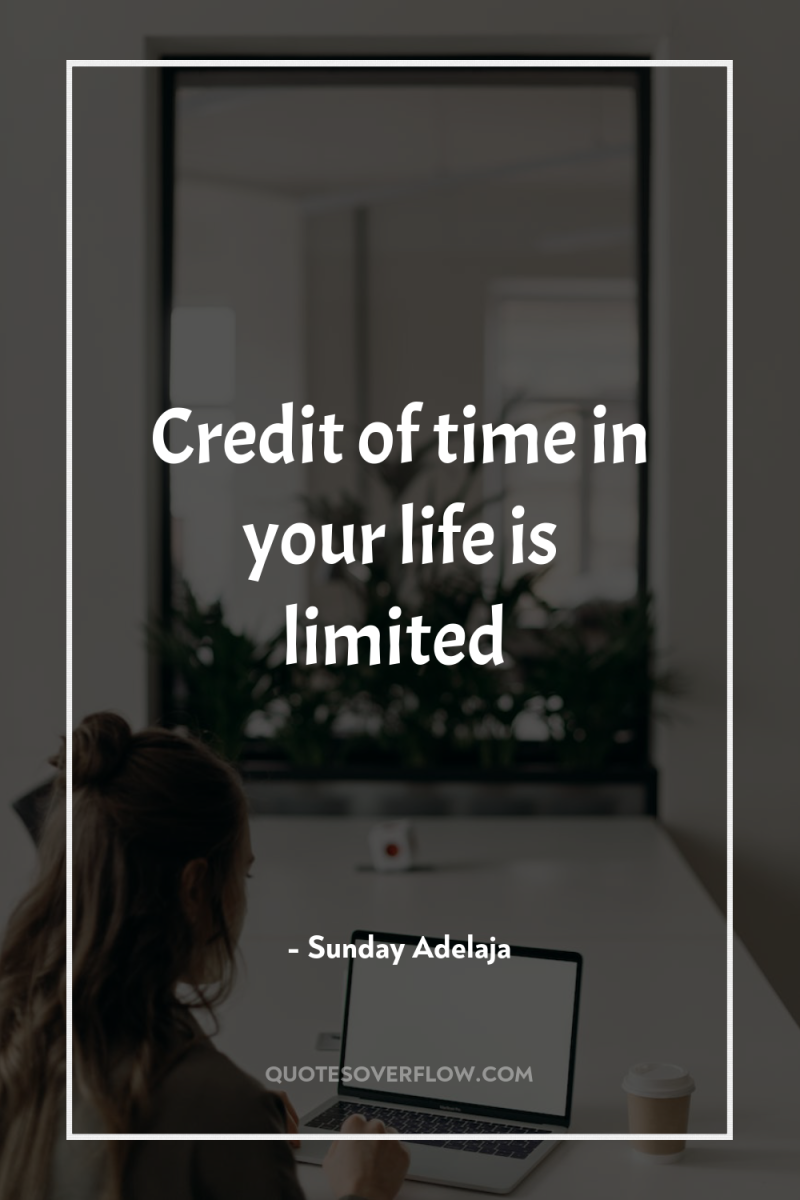 Credit of time in your life is limited 
