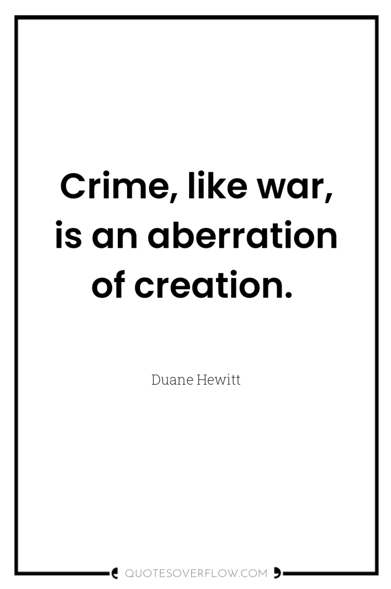Crime, like war, is an aberration of creation. 