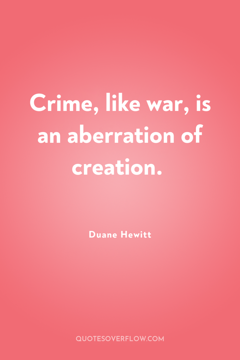 Crime, like war, is an aberration of creation. 