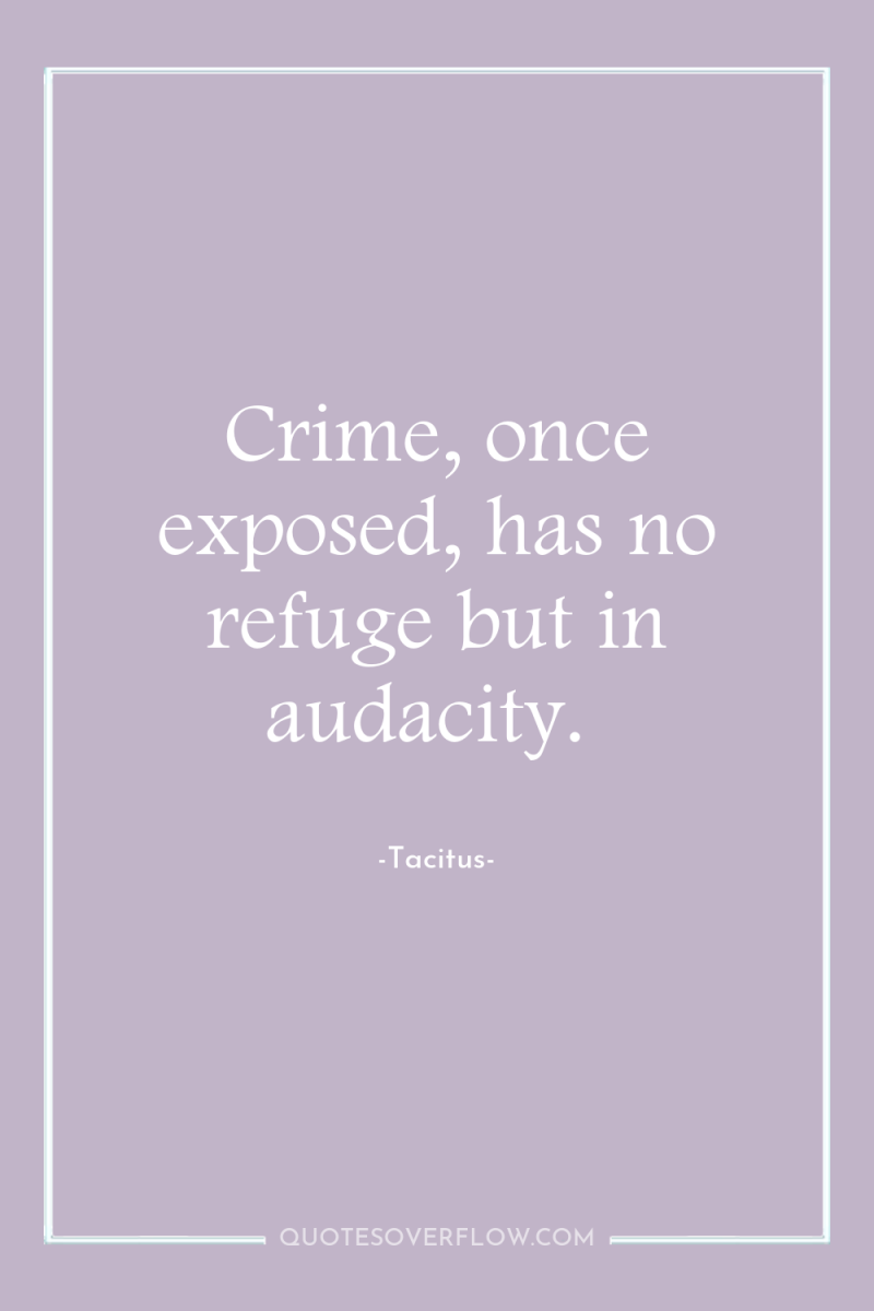 Crime, once exposed, has no refuge but in audacity. 