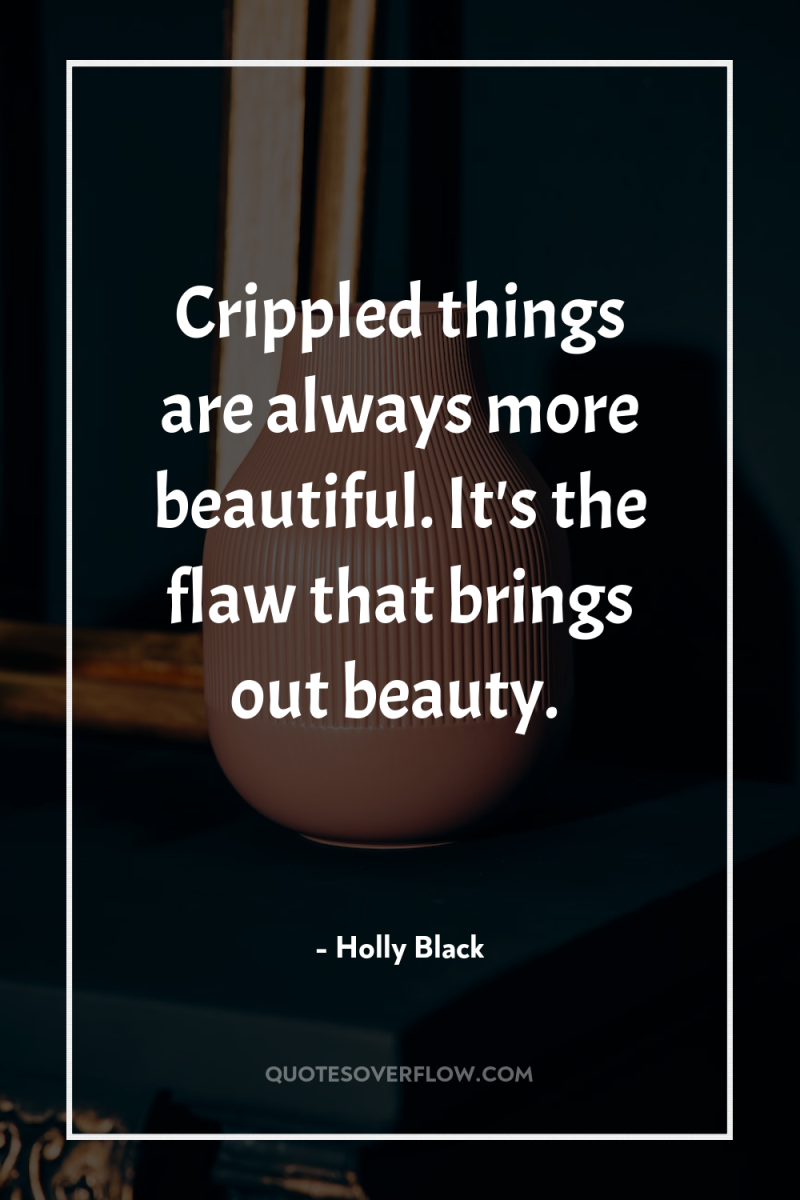 Crippled things are always more beautiful. It's the flaw that...