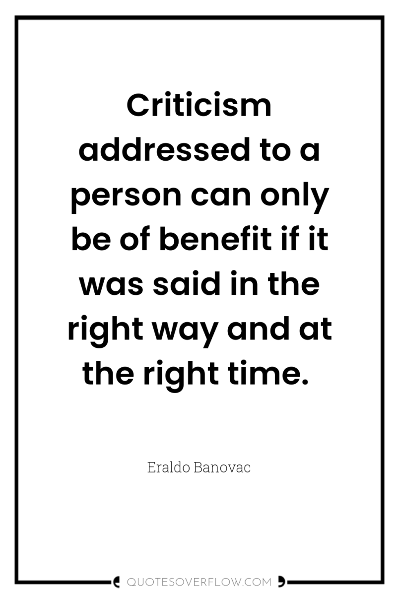 Criticism addressed to a person can only be of benefit...