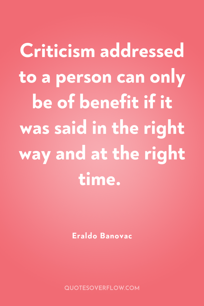 Criticism addressed to a person can only be of benefit...