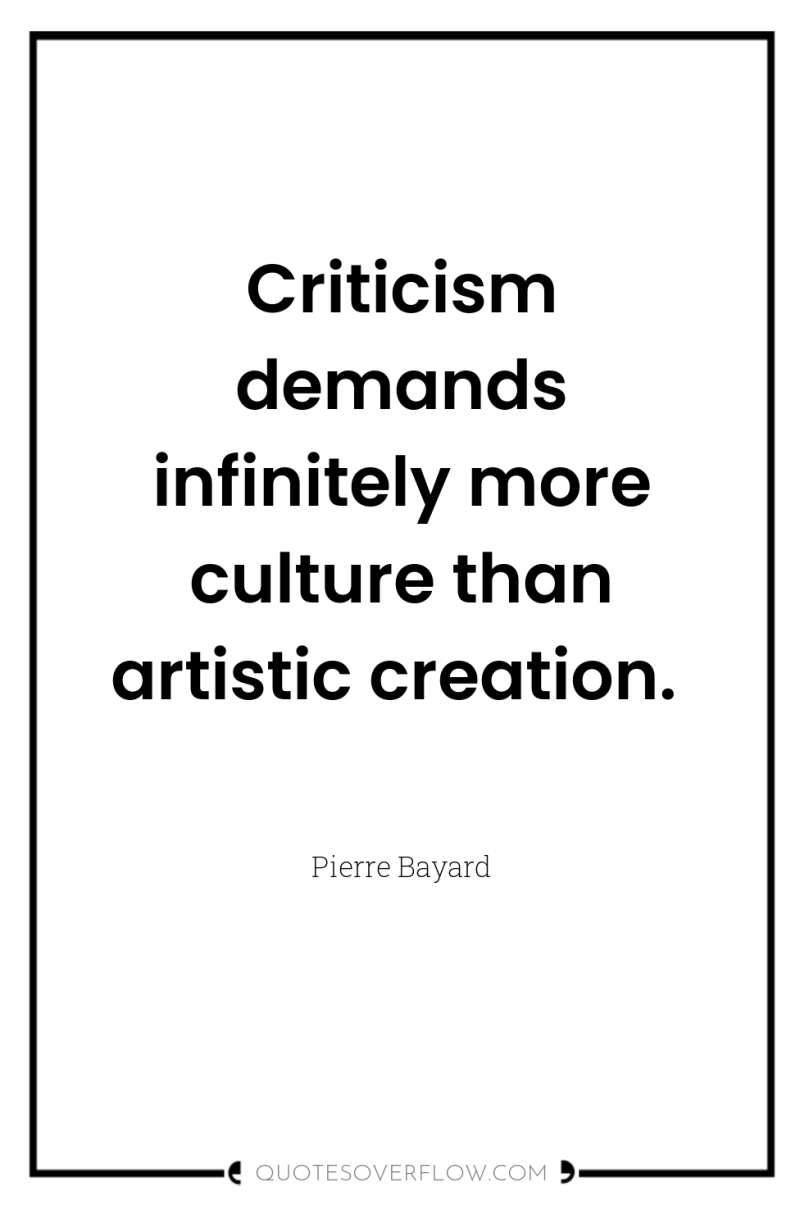 Criticism demands infinitely more culture than artistic creation. 