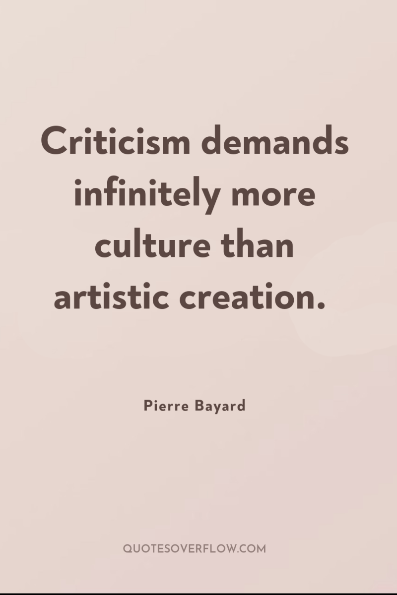 Criticism demands infinitely more culture than artistic creation. 