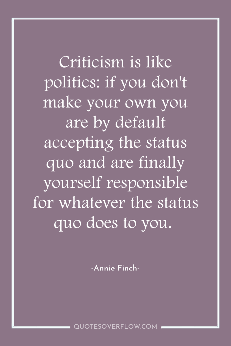 Criticism is like politics: if you don't make your own...