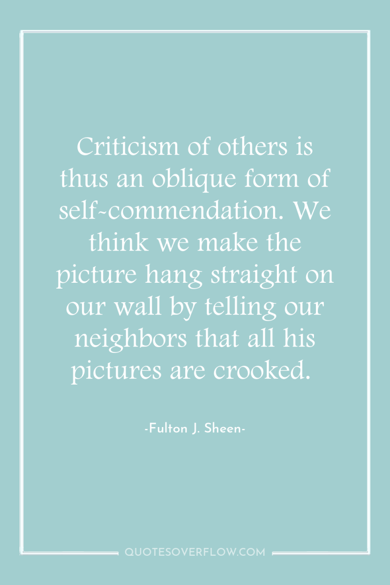Criticism of others is thus an oblique form of self-commendation....