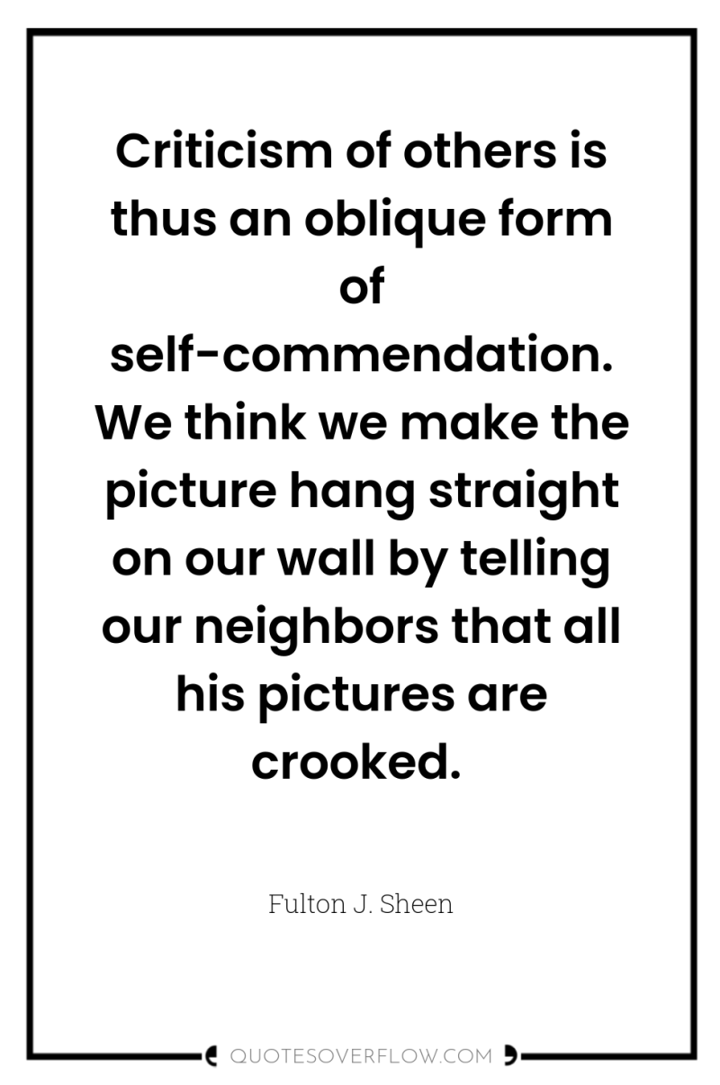 Criticism of others is thus an oblique form of self-commendation....