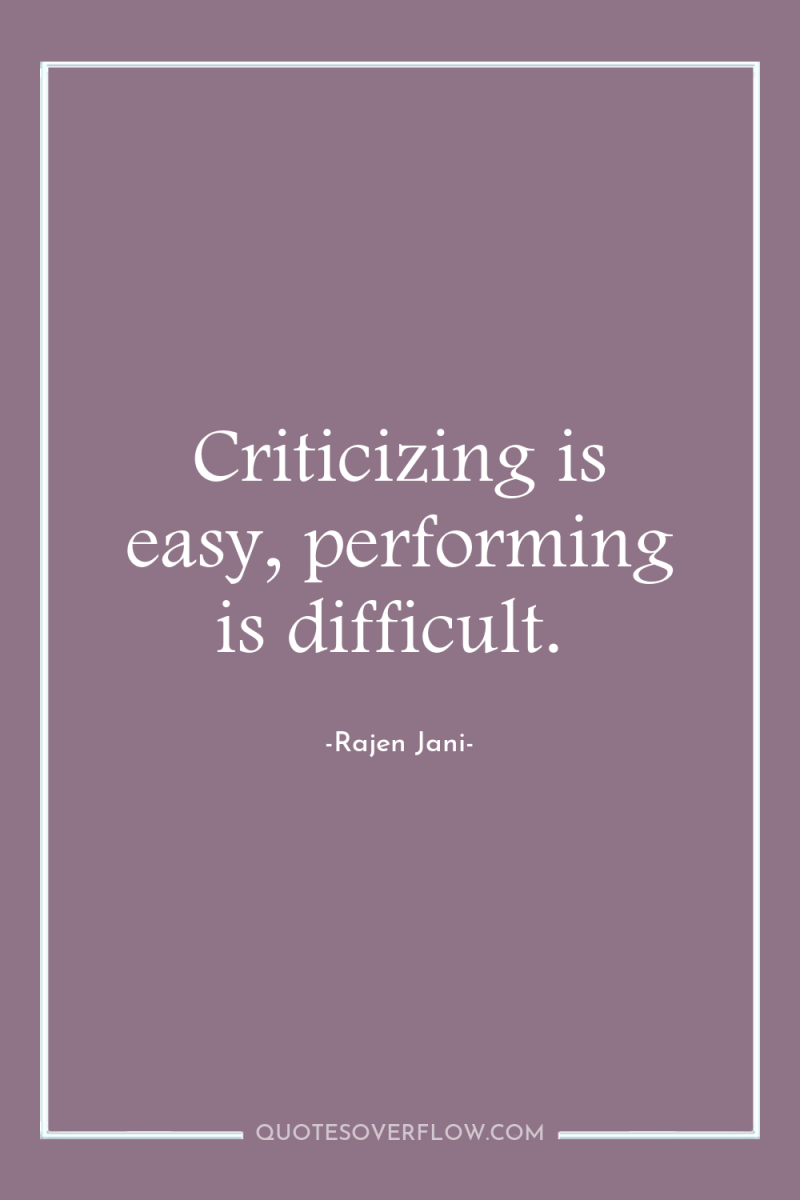 Criticizing is easy, performing is difficult. 