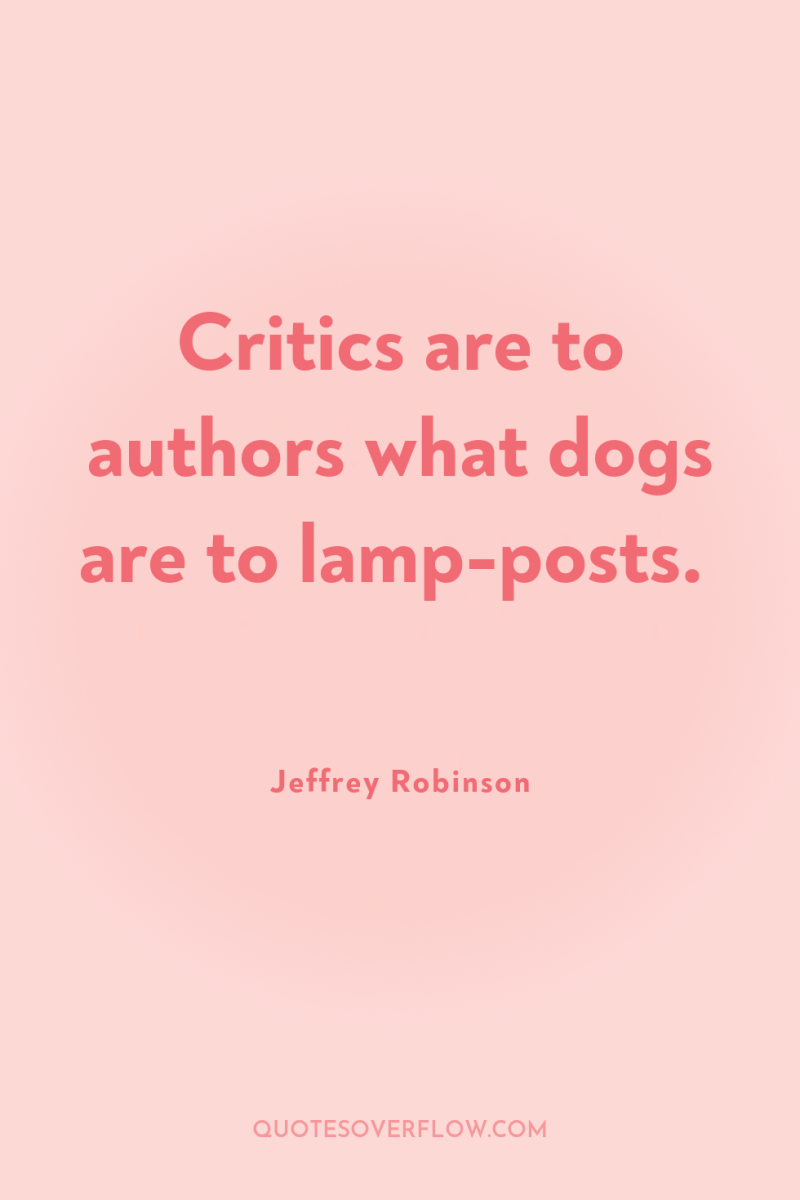 Critics are to authors what dogs are to lamp-posts. 