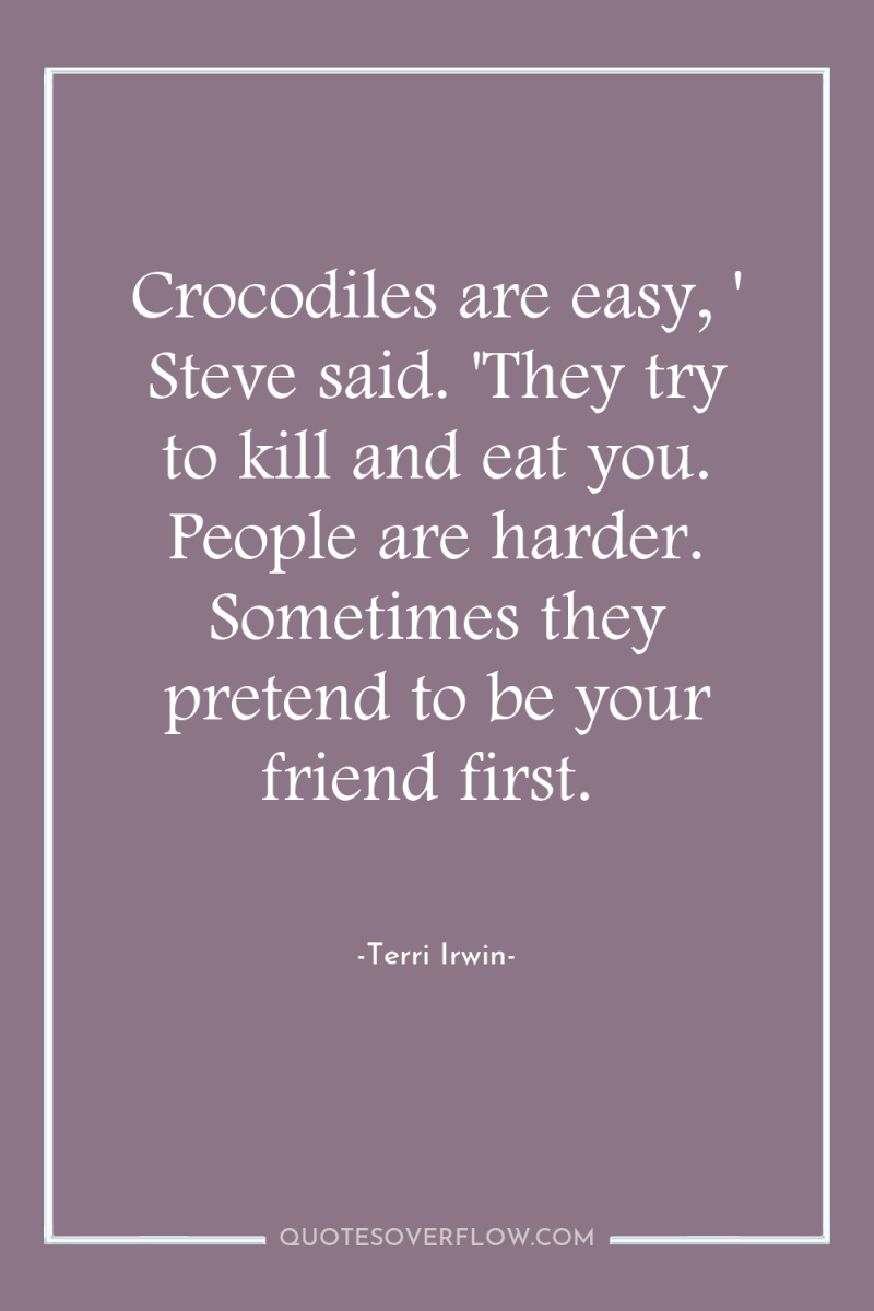 Crocodiles are easy, ' Steve said. 'They try to kill...