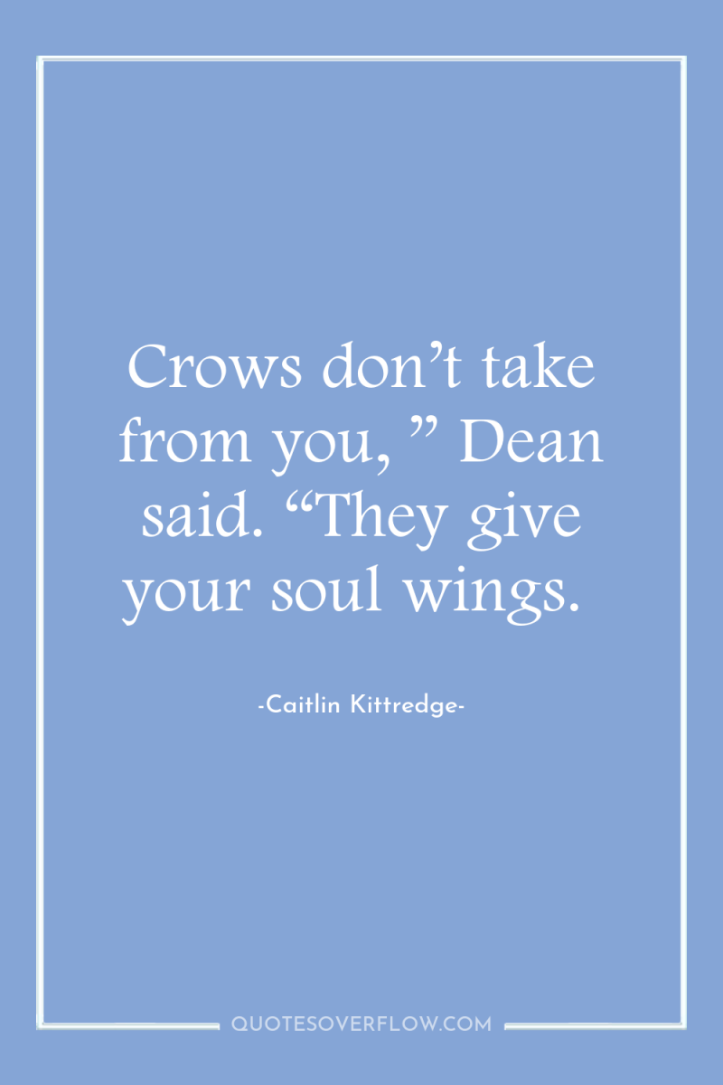 Crows don’t take from you, ” Dean said. “They give...