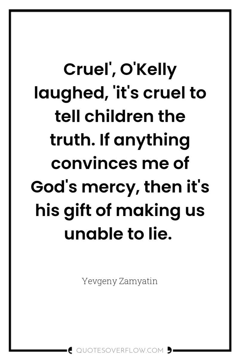 Cruel', O'Kelly laughed, 'it's cruel to tell children the truth....