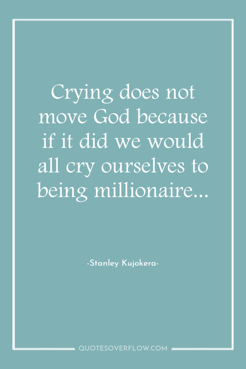 Crying does not move God because if it did we...