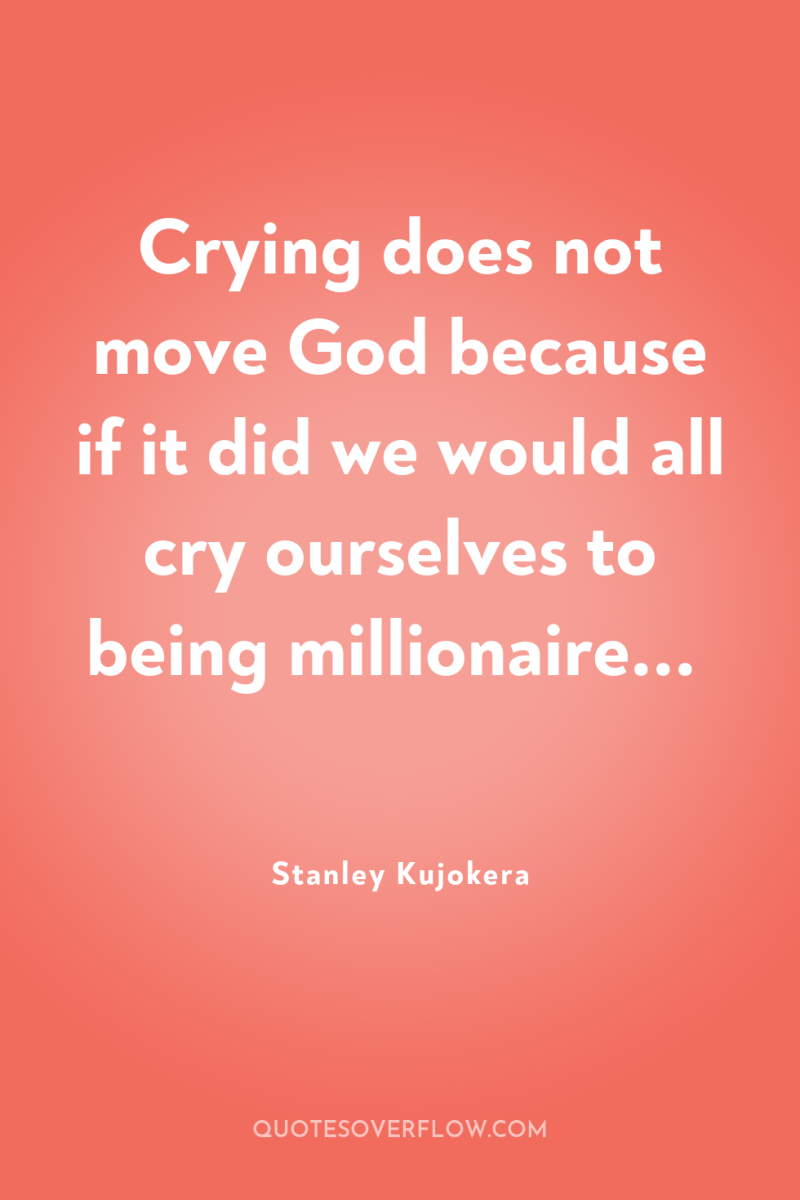 Crying does not move God because if it did we...
