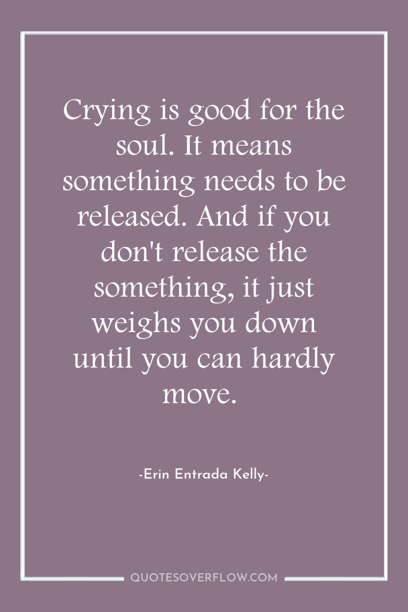 Crying is good for the soul. It means something needs...
