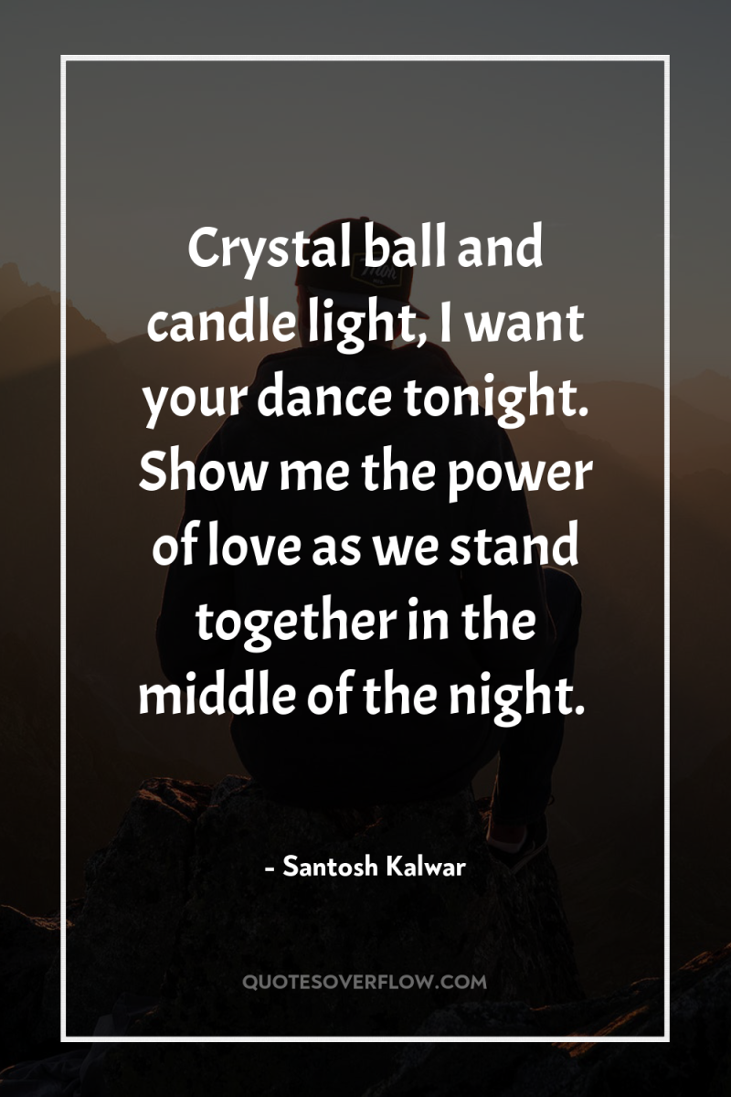 Crystal ball and candle light, I want your dance tonight....