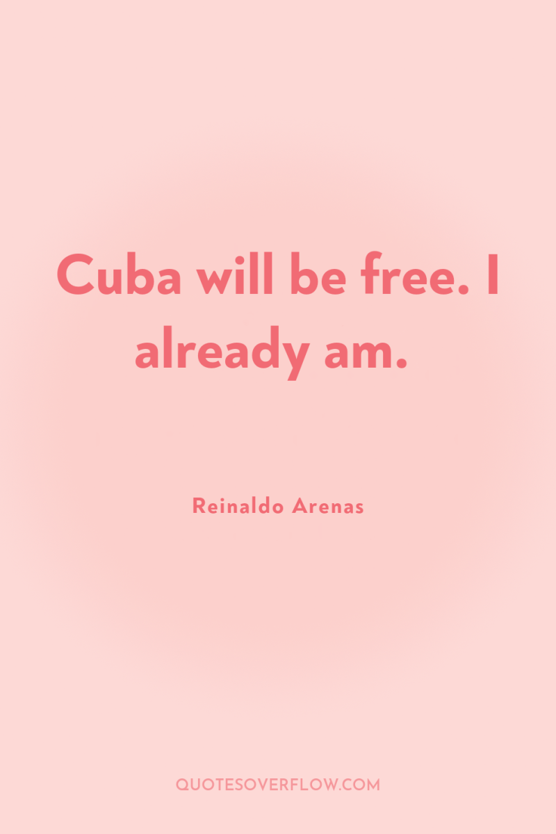 Cuba will be free. I already am. 