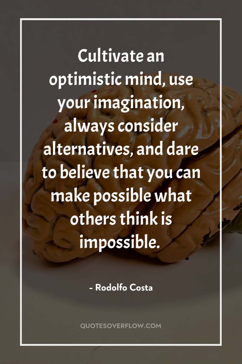 Cultivate an optimistic mind, use your imagination, always consider alternatives,...