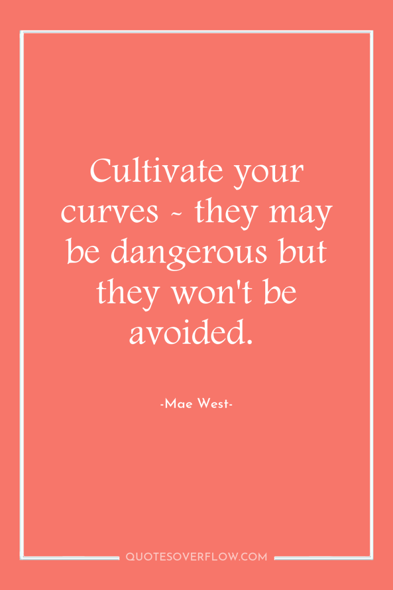 Cultivate your curves - they may be dangerous but they...