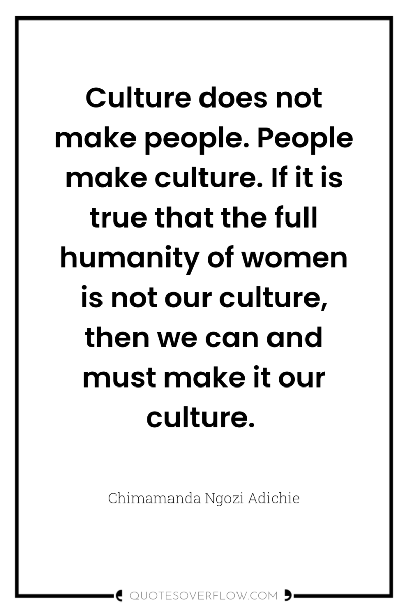 Culture does not make people. People make culture. If it...