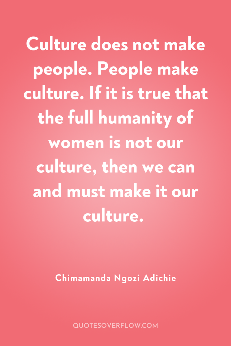 Culture does not make people. People make culture. If it...