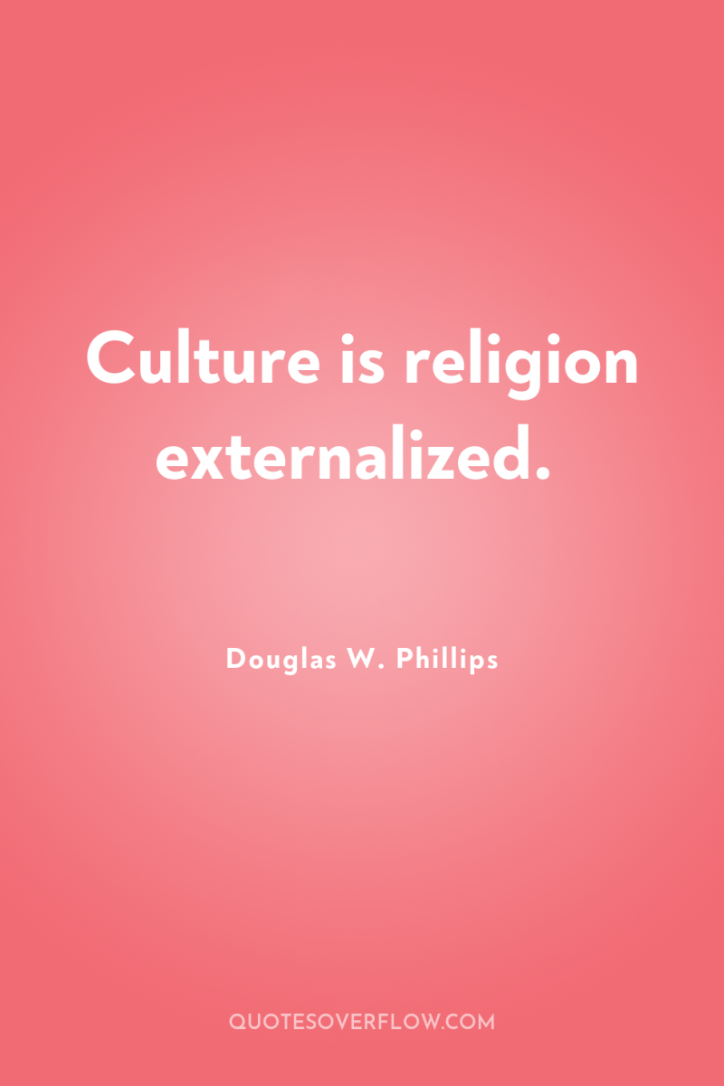 Culture is religion externalized. 