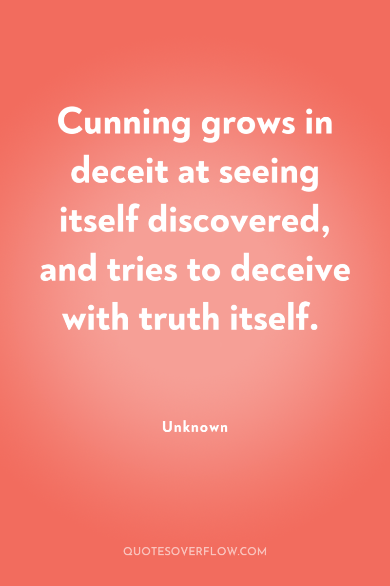Cunning grows in deceit at seeing itself discovered, and tries...