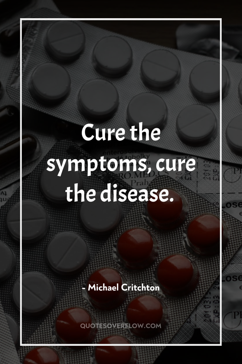 Cure the symptoms, cure the disease. 
