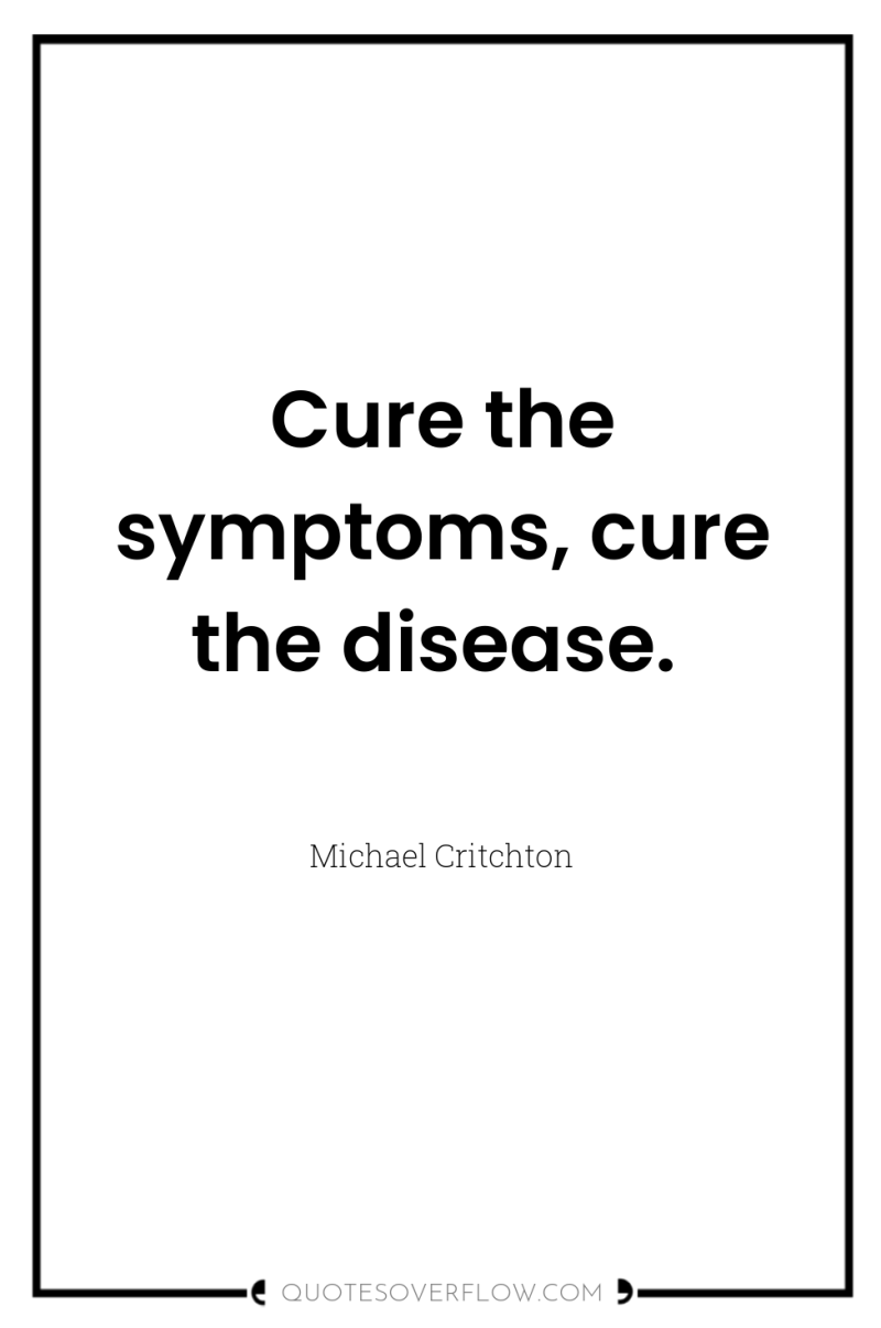 Cure the symptoms, cure the disease. 