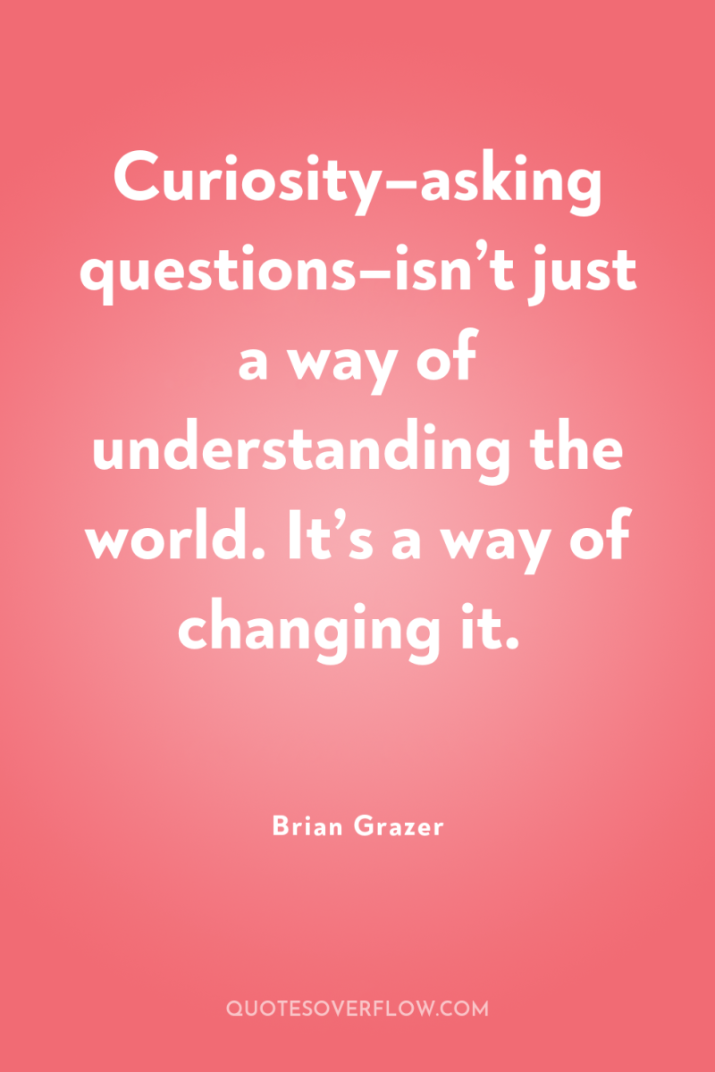Curiosity–asking questions–isn’t just a way of understanding the world. It’s...