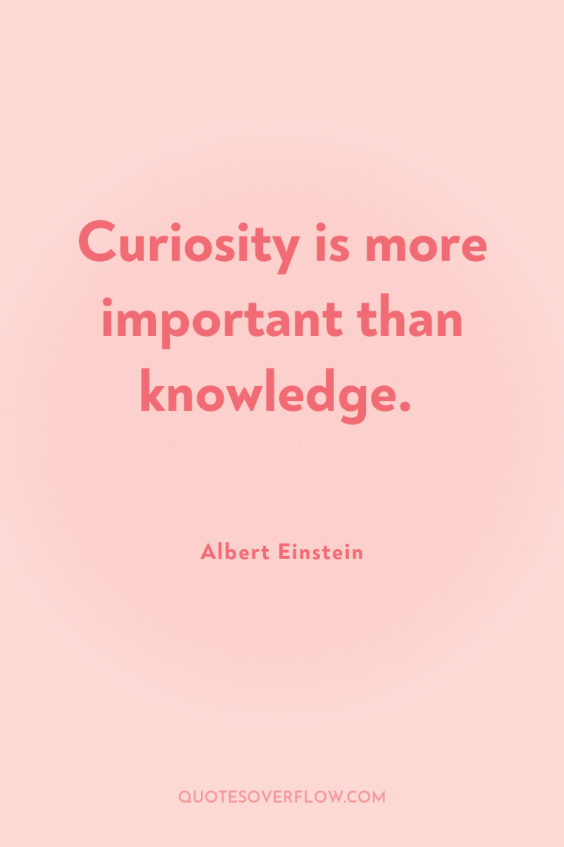 Curiosity is more important than knowledge. 