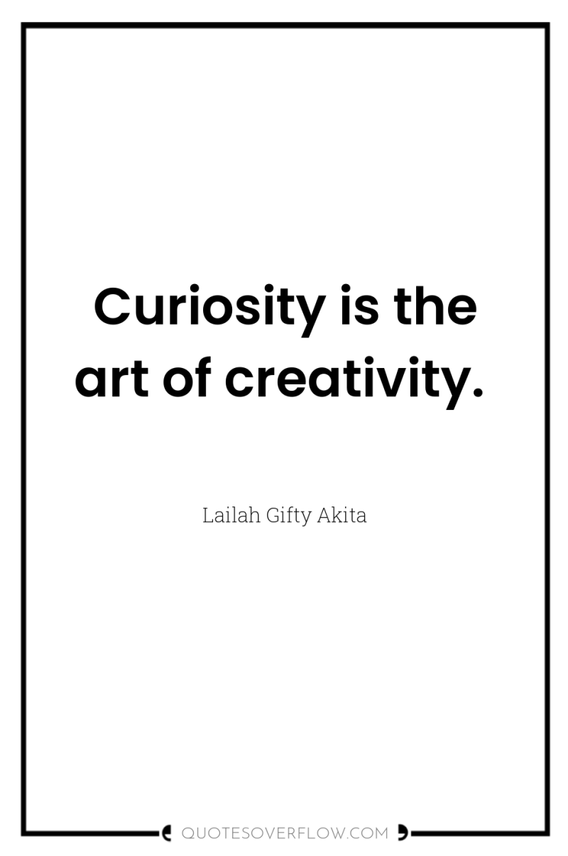 Curiosity is the art of creativity. 