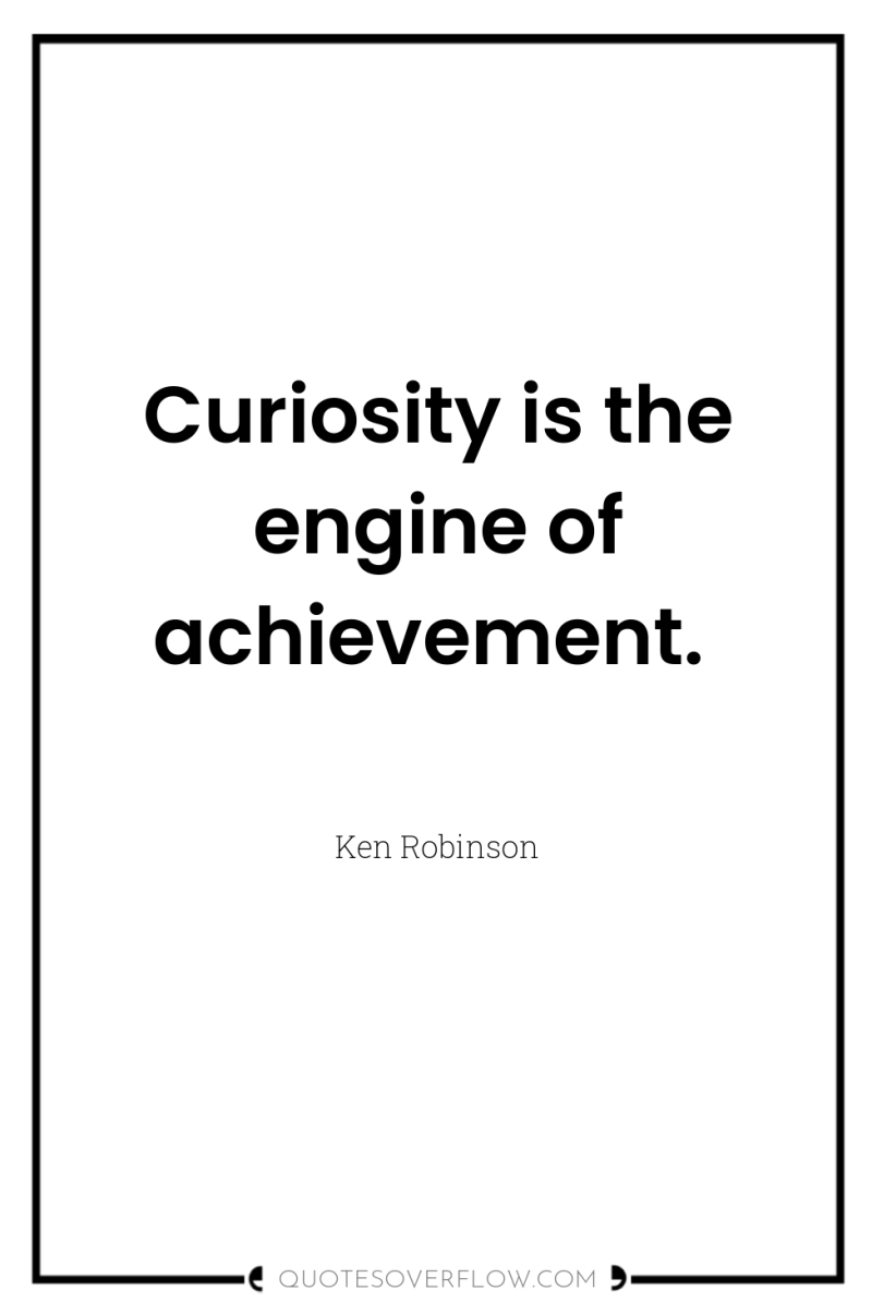 Curiosity is the engine of achievement. 