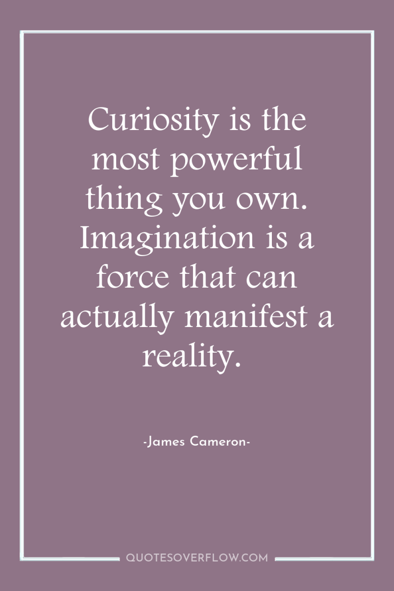 Curiosity is the most powerful thing you own. Imagination is...