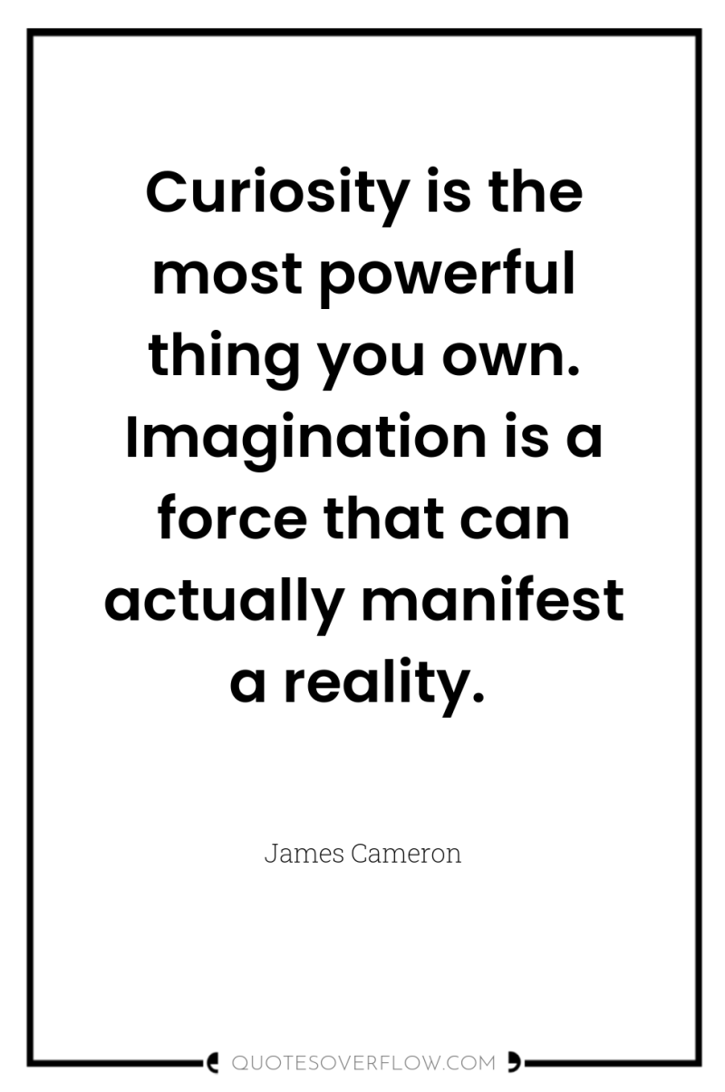Curiosity is the most powerful thing you own. Imagination is...