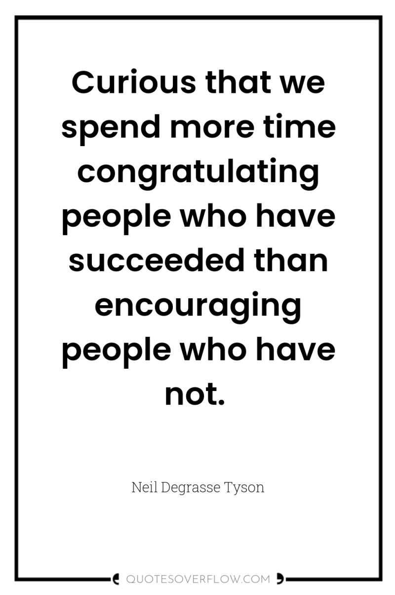 Curious that we spend more time congratulating people who have...