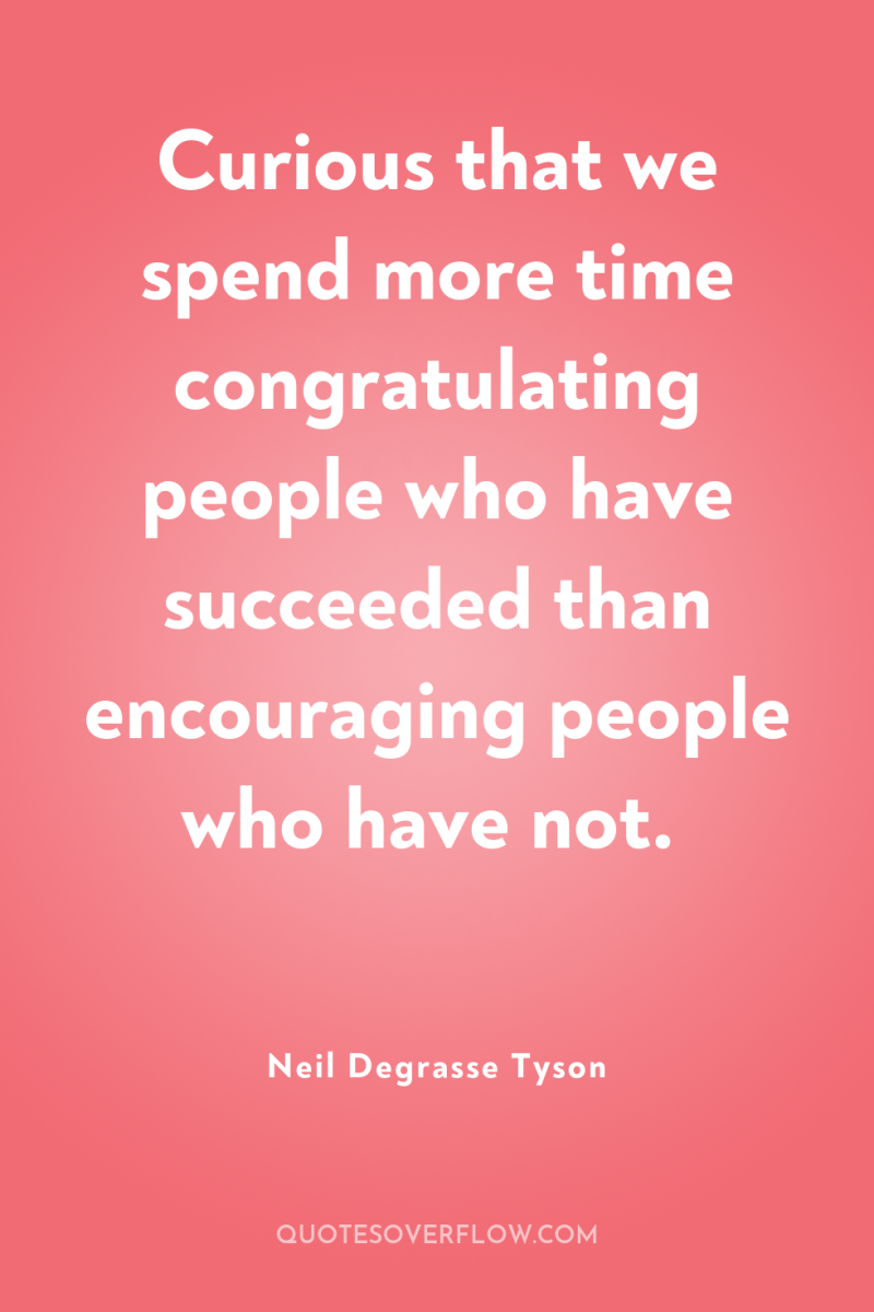 Curious that we spend more time congratulating people who have...