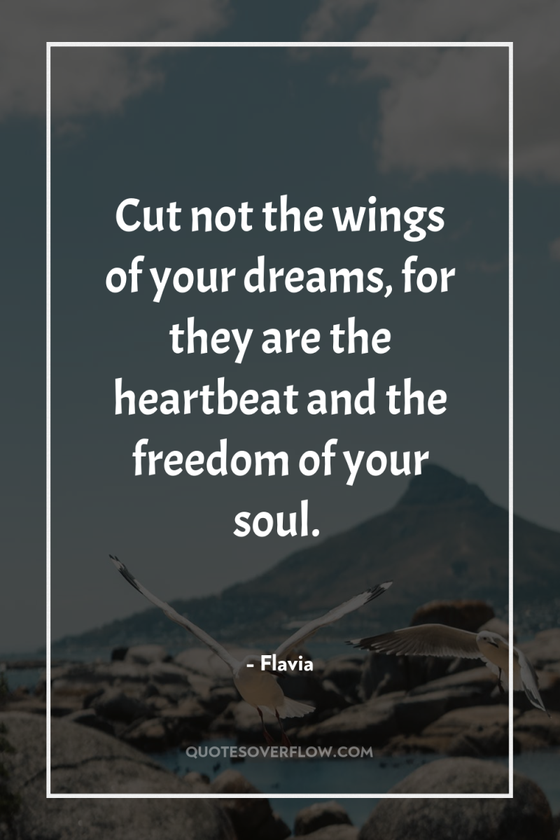 Cut not the wings of your dreams, for they are...