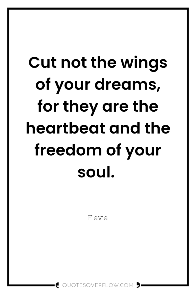 Cut not the wings of your dreams, for they are...