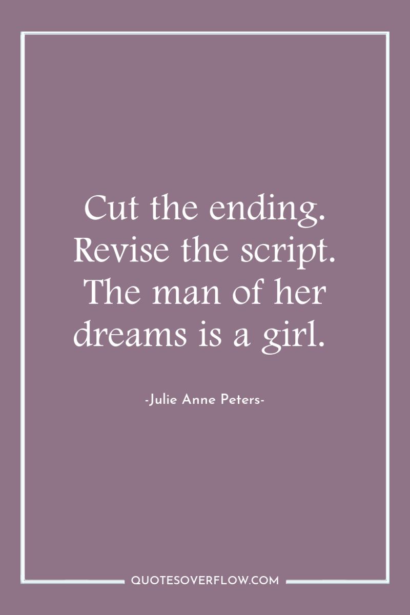 Cut the ending. Revise the script. The man of her...
