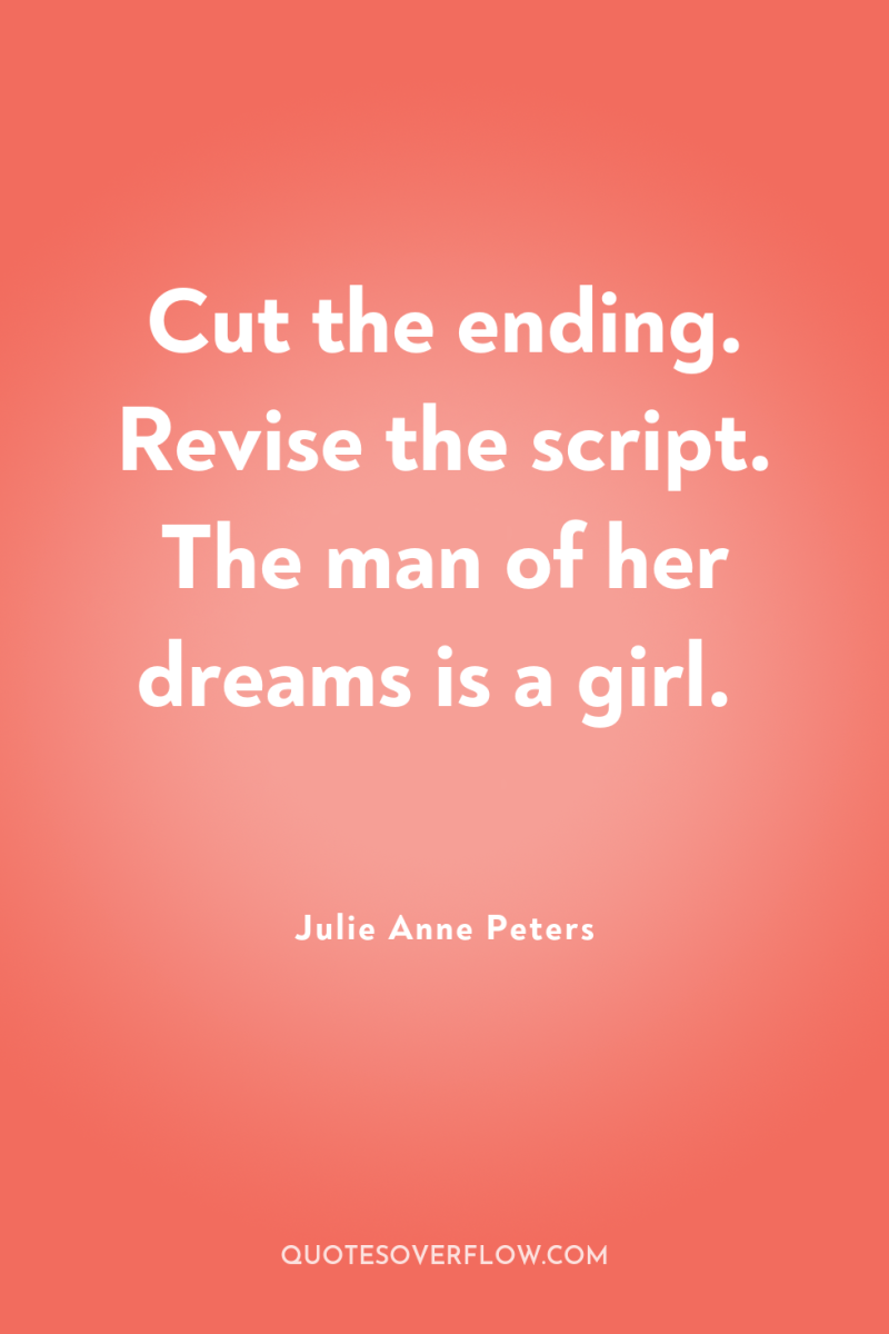 Cut the ending. Revise the script. The man of her...