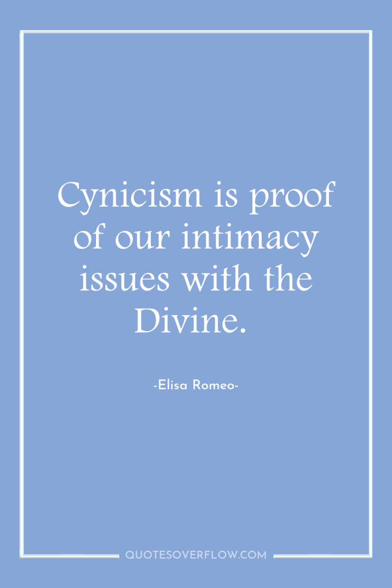 Cynicism is proof of our intimacy issues with the Divine. 