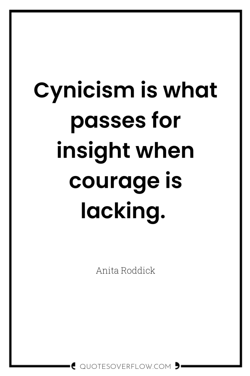 Cynicism is what passes for insight when courage is lacking. 